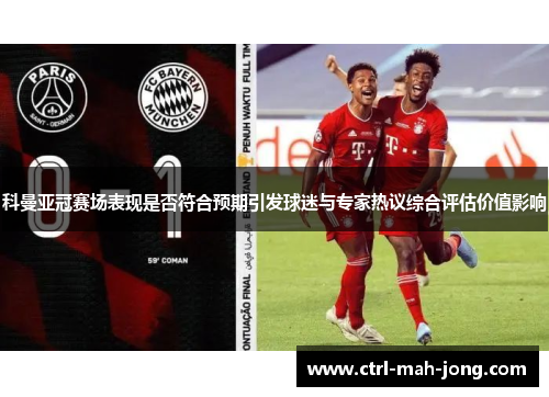 科曼亚冠赛场表现是否符合预期引发球迷与专家热议综合评估价值影响