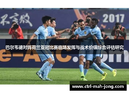 巴尔韦德对阵荷兰亚冠比赛临场发挥与战术价值综合评估研究