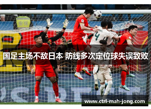 国足主场不敌日本 防线多次定位球失误致败