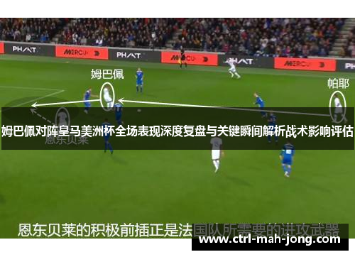 姆巴佩对阵皇马美洲杯全场表现深度复盘与关键瞬间解析战术影响评估