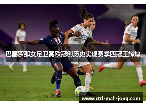 巴塞罗那女足卫冕欧冠创历史实现赛季四冠王辉煌