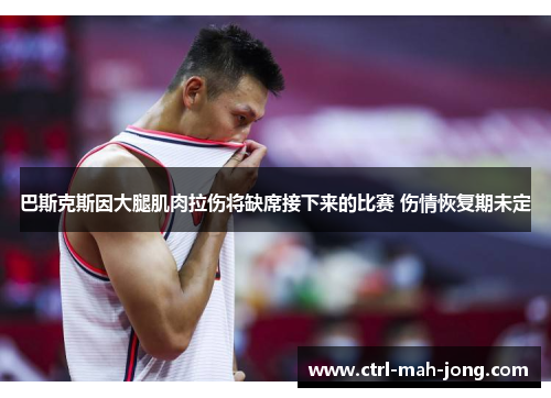 巴斯克斯因大腿肌肉拉伤将缺席接下来的比赛 伤情恢复期未定