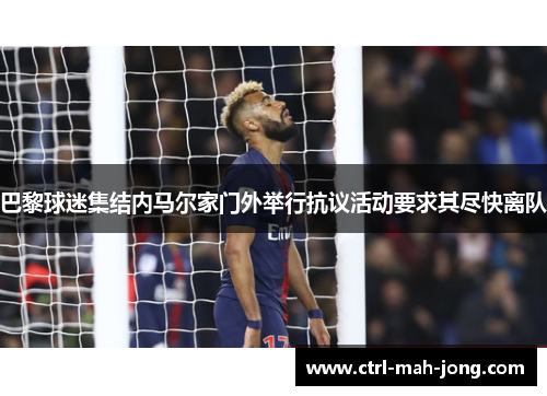 巴黎球迷集结内马尔家门外举行抗议活动要求其尽快离队