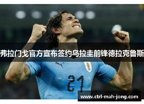 弗拉门戈官方宣布签约乌拉圭前锋德拉克鲁斯