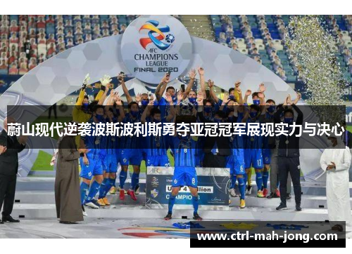 蔚山现代逆袭波斯波利斯勇夺亚冠冠军展现实力与决心
