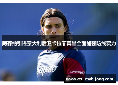 阿森纳引进意大利后卫卡拉菲奥里全面加强防线实力