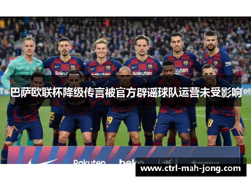 巴萨欧联杯降级传言被官方辟谣球队运营未受影响