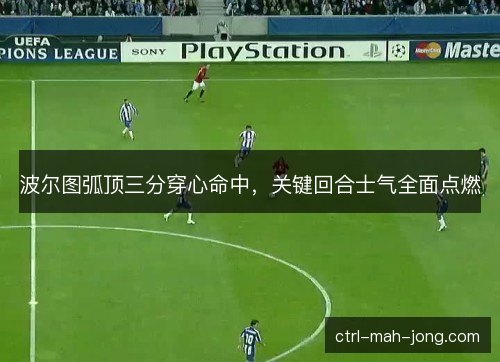 波尔图弧顶三分穿心命中，关键回合士气全面点燃