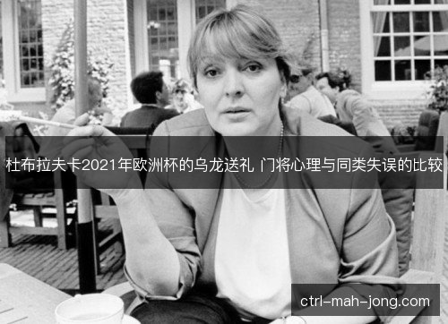 杜布拉夫卡2021年欧洲杯的乌龙送礼 门将心理与同类失误的比较